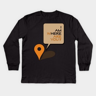 Where are you? I am here! Kids Long Sleeve T-Shirt